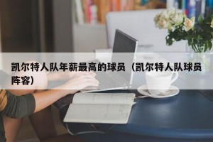 凯尔特人队年薪最高的球员（凯尔特人队球员阵容）