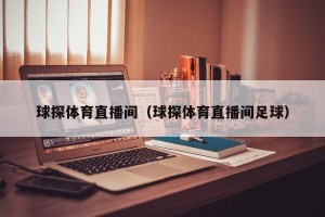 球探体育直播间（球探体育直播间足球）