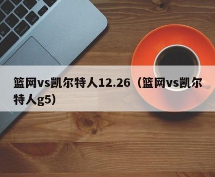 篮网vs凯尔特人12.26（篮网vs凯尔特人g5）