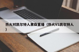 热火对凯尔特人黑白直播（热火VS凯尔特人）