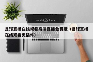 足球直播在线观看高清直播免费版（足球直播在线观看免插件）