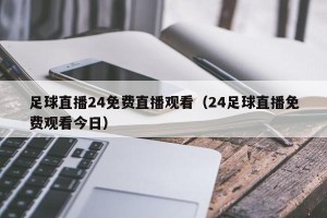 足球直播24免费直播观看（24足球直播免费观看今日）