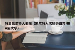 特里凯尔特人表现（凯尔特人次轮秀或弃NBA回大学）