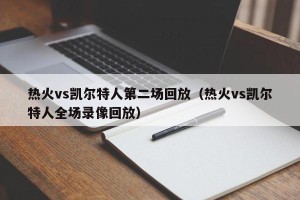 热火vs凯尔特人第二场回放（热火vs凯尔特人全场录像回放）