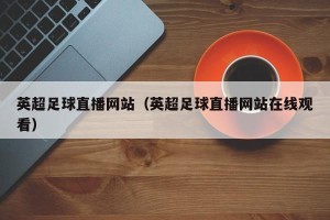 英超足球直播网站（英超足球直播网站在线观看）