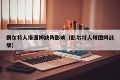凯尔特人塔图姆缺阵影响（凯尔特人塔图姆战绩）