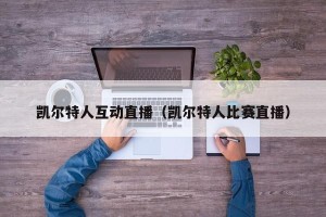 凯尔特人互动直播（凯尔特人比赛直播）