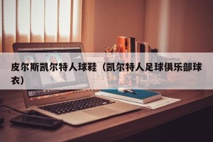 皮尔斯凯尔特人球鞋（凯尔特人足球俱乐部球衣）