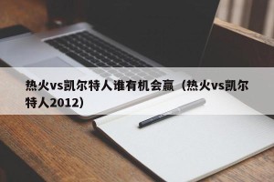 热火vs凯尔特人谁有机会赢（热火vs凯尔特人2012）