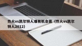 热火vs凯尔特人谁有机会赢（热火vs凯尔特人2012）