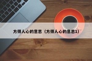方得人心的意思（方得人心的意思1）