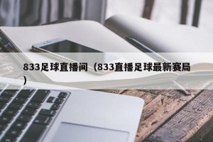 833足球直播间（833直播足球最新赛局）