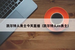 凯尔特人勇士今天直播（凯尔特人vs勇士）