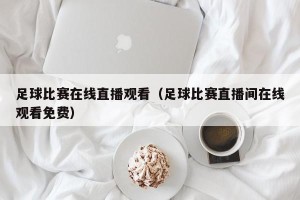 足球比赛在线直播观看（足球比赛直播间在线观看免费）