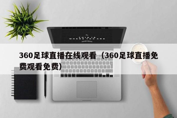 360足球直播在线观看(360足球直播免费观看免费)