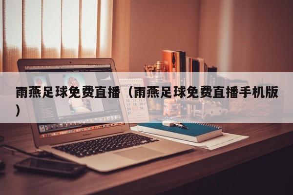 雨燕足球免费直播(雨燕足球免费直播手机版)