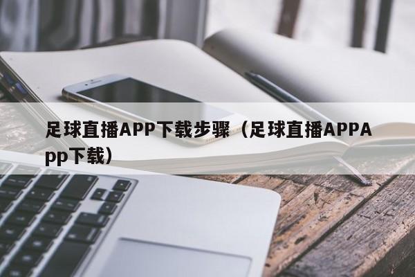 足球直播APP下载步骤(足球直播APPApp下载)