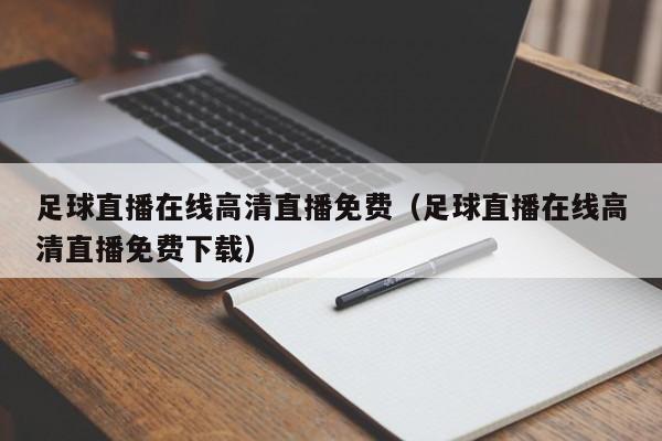 足球直播在线高清直播免费(足球直播在线高清直播免费下载)