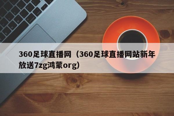 360足球直播网(360足球直播网站新年放送7zg鸿蒙org)