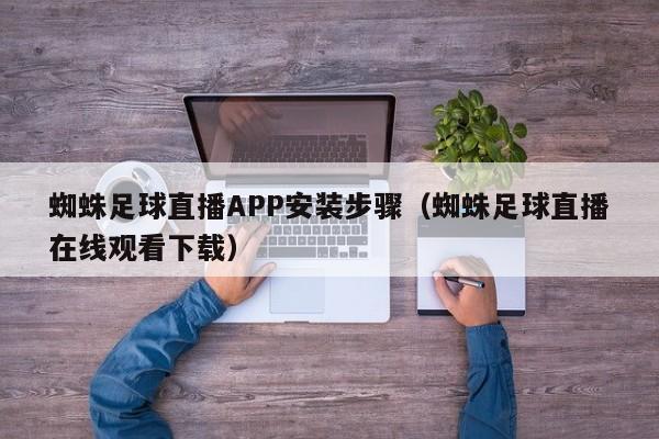 蜘蛛足球直播APP安装步骤(蜘蛛足球直播在线观看下载)