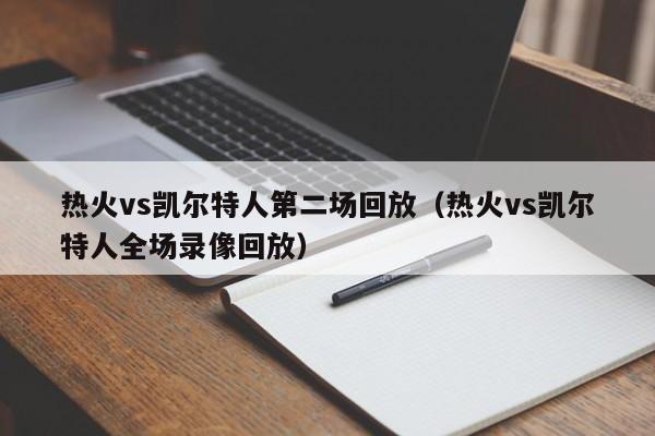 热火vs凯尔特人第二场回放(热火vs凯尔特人全场录像回放)