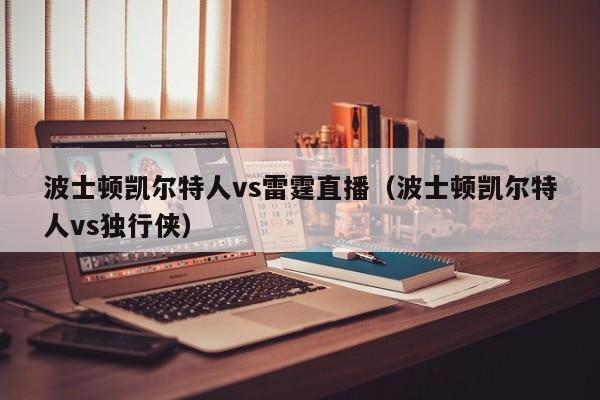 波士顿凯尔特人vs雷霆直播(波士顿凯尔特人vs独行侠)