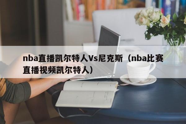 nba直播凯尔特人Vs尼克斯(nba比赛直播视频凯尔特人)