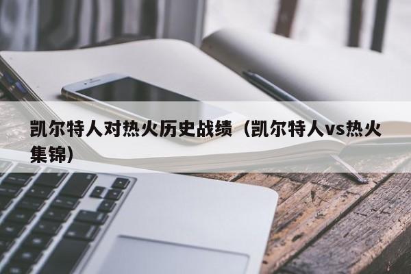 凯尔特人对热火历史战绩(凯尔特人vs热火集锦)