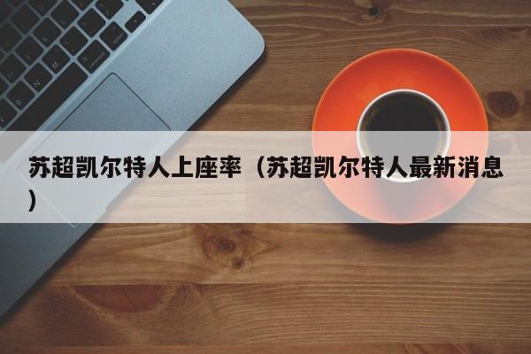 苏超凯尔特人上座率(苏超凯尔特人最新消息)